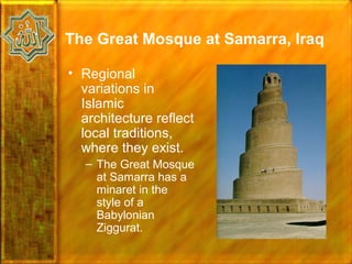 The Great Mosque at Samarra, Iraq

• Regional
  variations in
  Islamic
  architecture reflect
  local traditions,
  where they exist.
   – The Great Mosque
     at Samarra has a
     minaret in the
     style of a
     Babylonian
     Ziggurat.
 