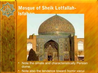 Mosque of Sheik Lotfallah-
Isfahan




• Note the ornate and characteristically Persian
  dome.
• Note also the tendence toward horror vacui.
 