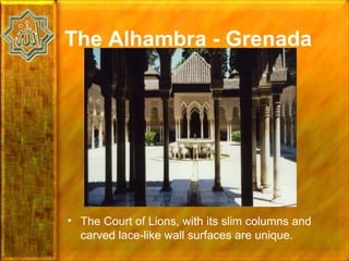 The Alhambra - Grenada




• The Court of Lions, with its slim columns and
  carved lace-like wall surfaces are unique.
 