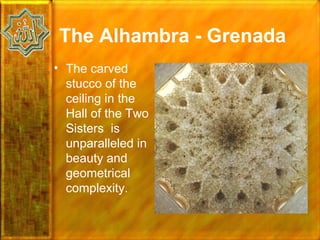 The Alhambra - Grenada
• The carved
  stucco of the
  ceiling in the
  Hall of the Two
  Sisters is
  unparalleled in
  beauty and
  geometrical
  complexity.
 