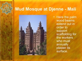 Mud Mosque at Djenne - Mali
                • Here the palm
                  wood beams
                  extend out in
                  order to
                  support
                  scaffolding for
                  the workers
                  who must
                  annually
                  plaster its
                  surface.
 