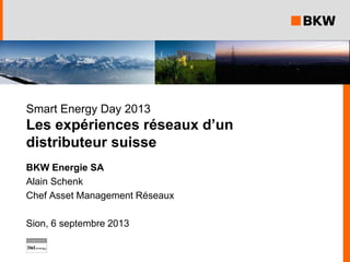 Smart Energy Day 2013
Les expériences réseaux d’un
distributeur suisse
BKW Energie SA
Alain Schenk
Chef Asset Management Réseaux
Sion, 6 septembre 2013
 