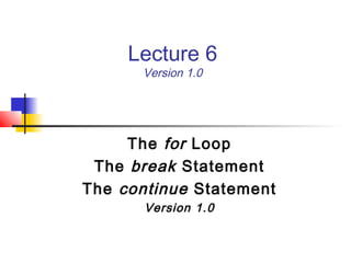 Lecture 6
Version 1.0
The for Loop
The break Statement
The continue Statement
Version 1.0
 