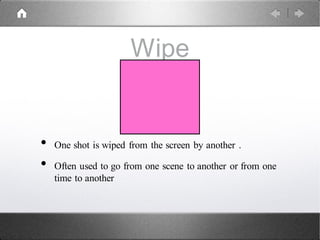 Wipe
• One shot is wiped from the screen by another .
• Often used to go from one scene to another or from one
time to another
1
 