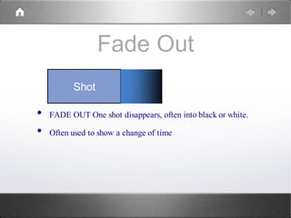 Fade Out
• FADE OUT One shot disappears, often into black or white.
• Often used to show a change of time
Shot
 