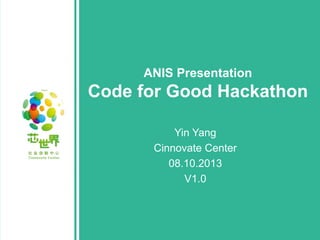 ANIS Presentation

Code for Good Hackathon
Yin Yang
Cinnovate Center
08.10.2013
V1.0

 