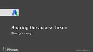 Google Inc. - All Rights Reserved
Sharing the access token
Sharing is caring
 