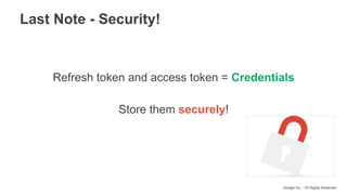 Google Inc. - All Rights Reserved
Refresh token and access token = Credentials
Store them securely!
Last Note - Security!
 