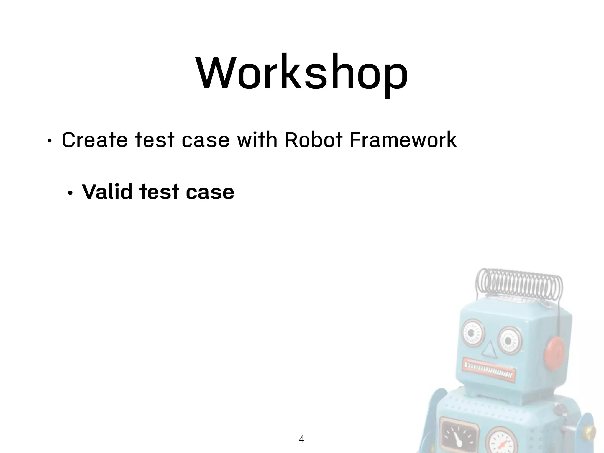 Workshop
• Create test case with Robot Framework
• Valid test case
4