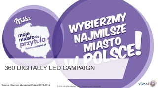 © 2014. All rights reserved. VivaKi. Proprietary and Confidential.
360 DIGITALLY LED CAMPAIGN
Source: Starcom MediaVest Poland 2013-2014
 