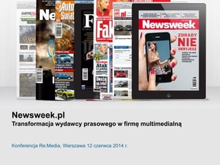 Newsweek.pl
Transformacja wydawcy prasowego w firmę multimedialną
Konferencja Re:Media, Warszawa 12 czerwca 2014 r.
 