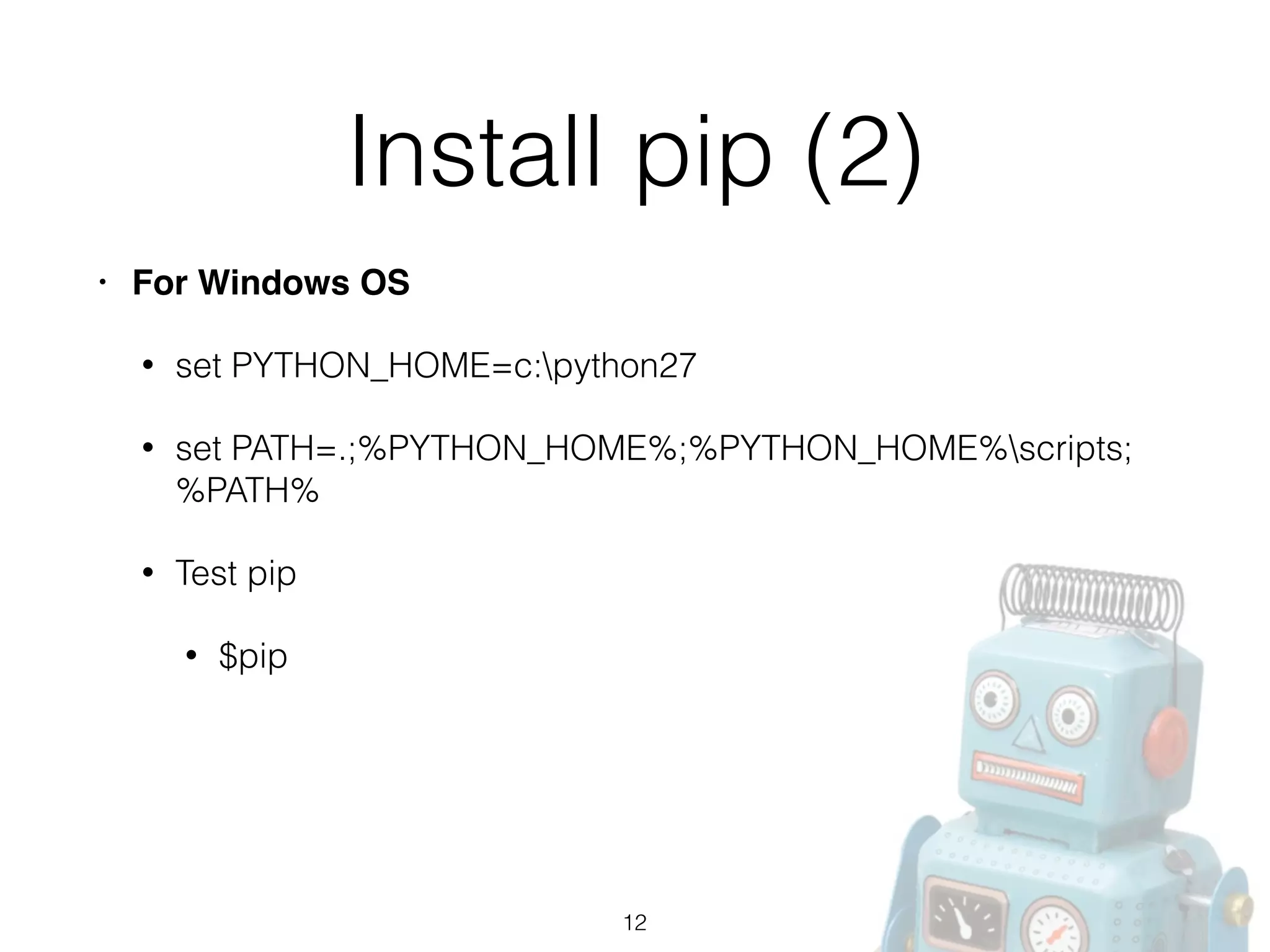 Install pip (2)
• For Windows OS!
• set PYTHON_HOME=c:python27
• set PATH=.;%PYTHON_HOME%;%PYTHON_HOME%scripts;
%PATH%
• Test pip
• $pip
12
 