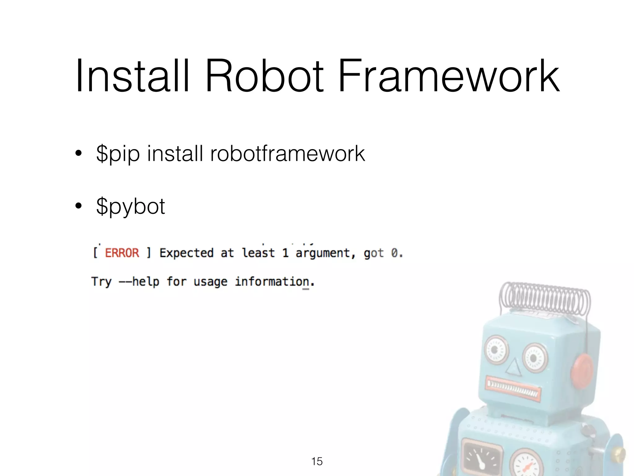 Install Robot Framework
• $pip install robotframework
• $pybot 
15
 