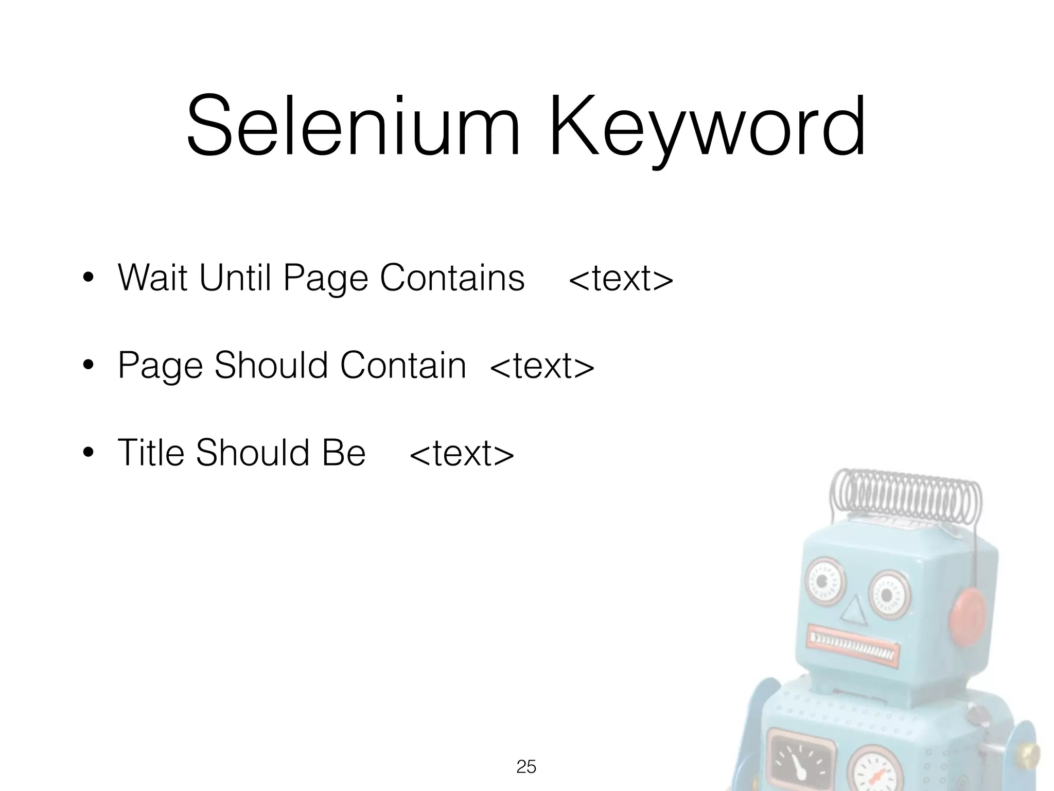 Selenium Keyword
• Wait Until Page Contains <text>
• Page Should Contain <text>
• Title Should Be <text>
25
 
