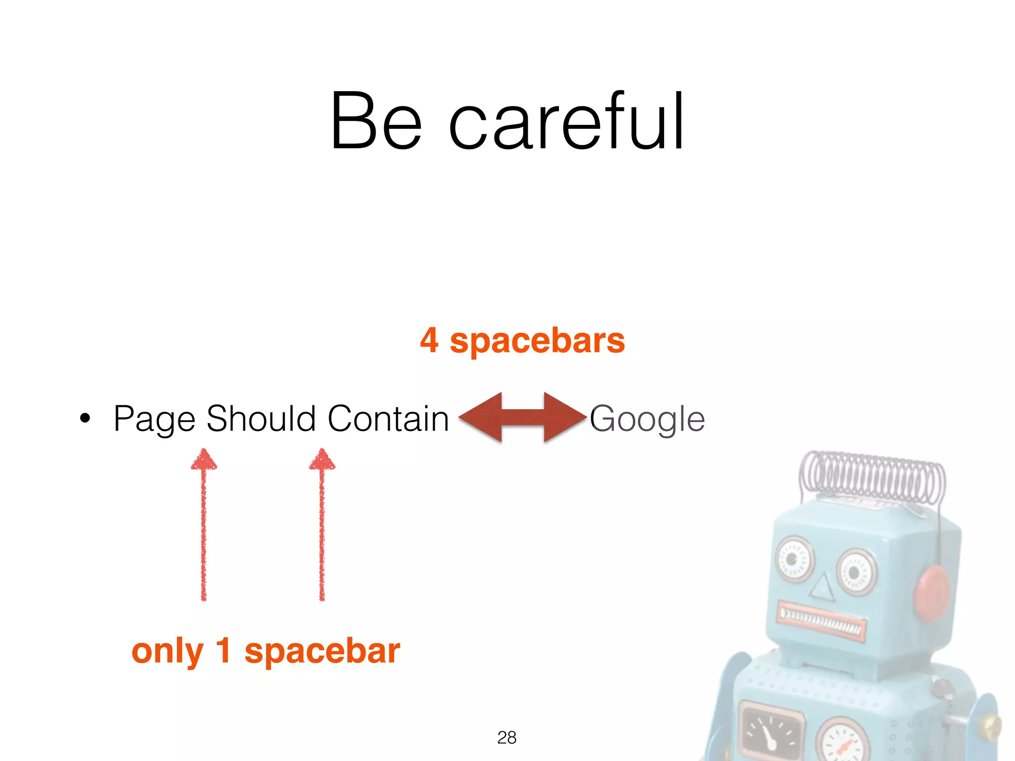 Be careful
• Page Should Contain Google
4 spacebars
only 1 spacebar
28
 