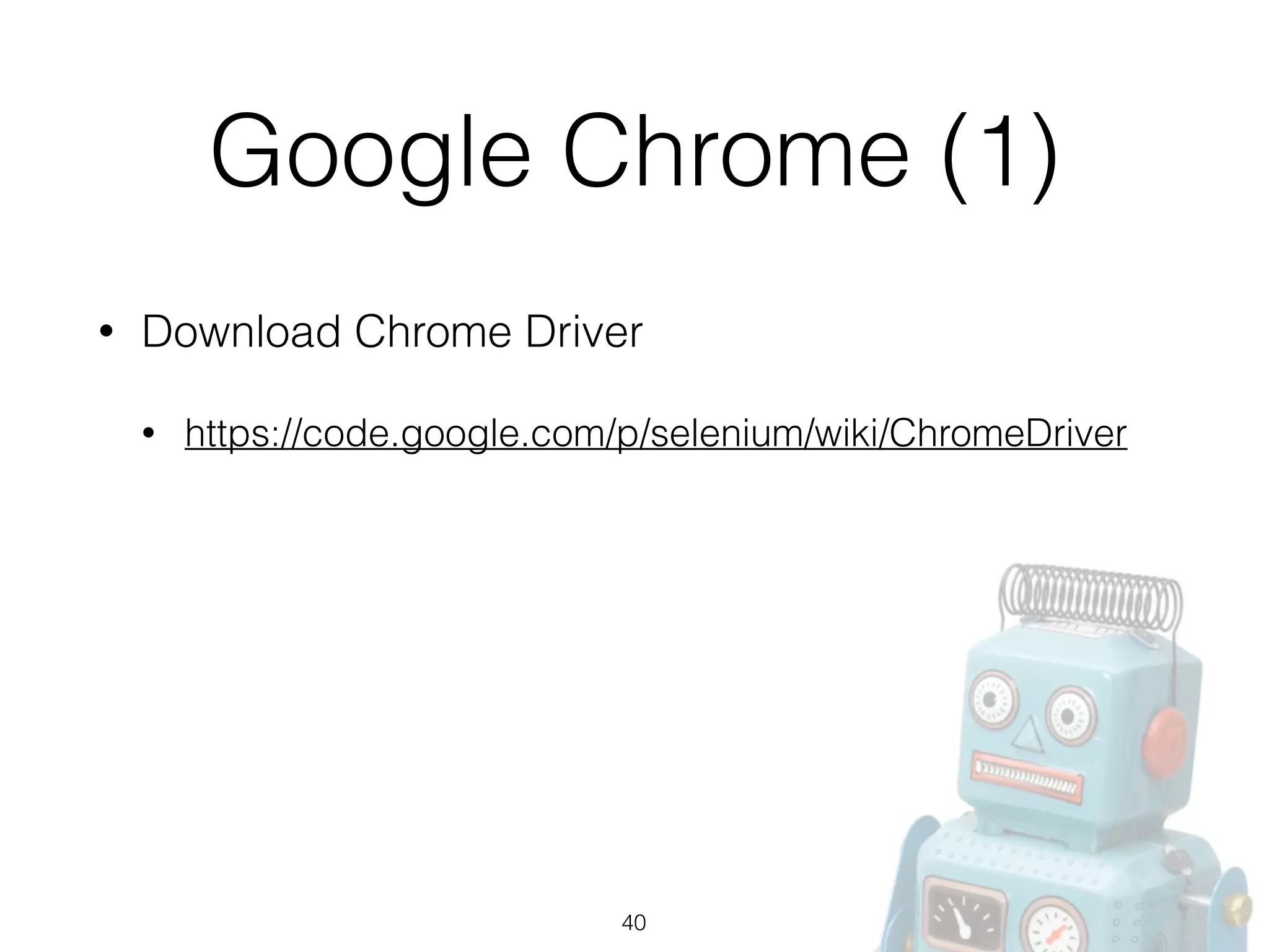 Google Chrome (1)
• Download Chrome Driver
• https://code.google.com/p/selenium/wiki/ChromeDriver
40
 