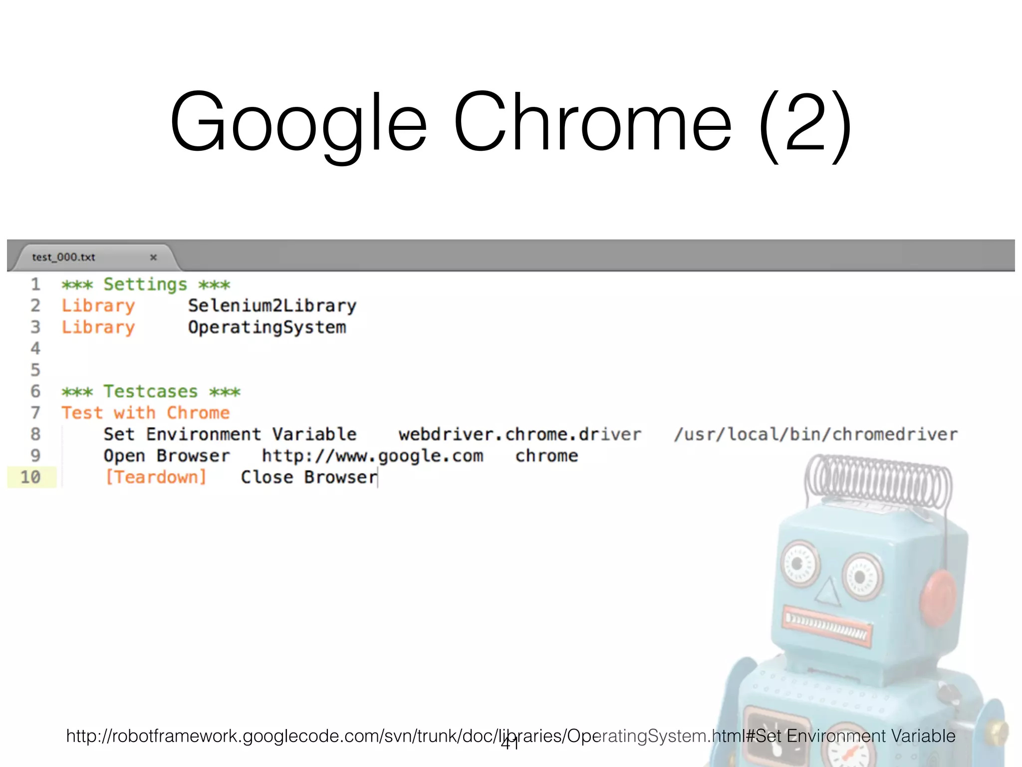 Google Chrome (2)
http://robotframework.googlecode.com/svn/trunk/doc/libraries/OperatingSystem.html#Set Environment Variable41
 