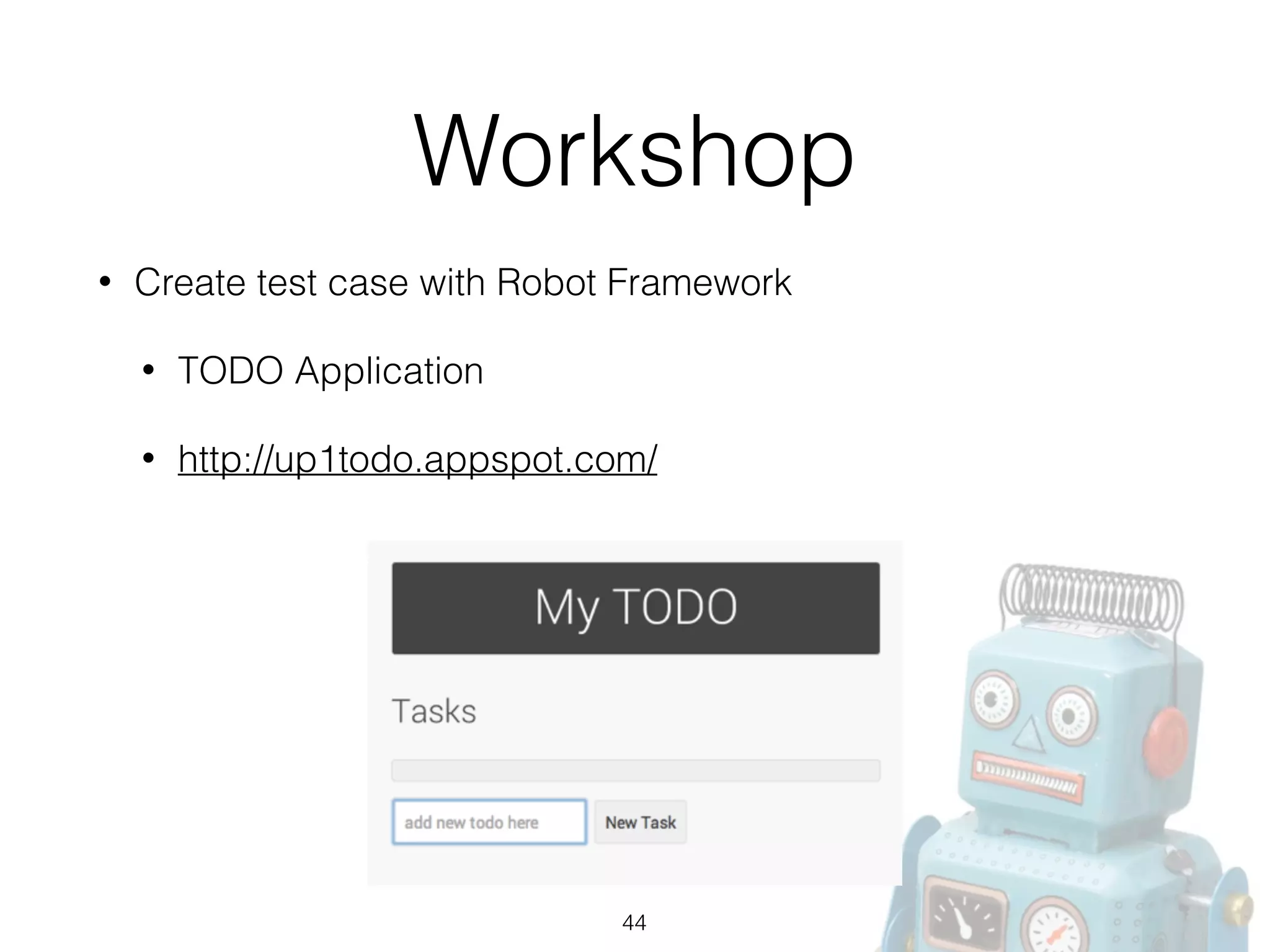 Workshop
• Create test case with Robot Framework
• TODO Application
• http://up1todo.appspot.com/
44
 