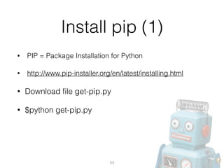 Install pip (1)
• PIP = Package Installation for Python
• http://www.pip-installer.org/en/latest/installing.html
• Download ﬁle get-pip.py
• $python get-pip.py
11
 