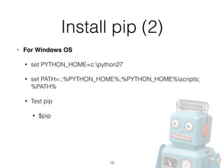 Install pip (2)
• For Windows OS!
• set PYTHON_HOME=c:python27
• set PATH=.;%PYTHON_HOME%;%PYTHON_HOME%scripts;
%PATH%
• Test pip
• $pip
12
 