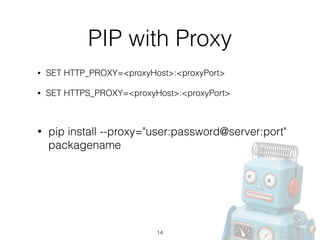PIP with Proxy
• SET HTTP_PROXY=<proxyHost>:<proxyPort>
• SET HTTPS_PROXY=<proxyHost>:<proxyPort> 
 
14
• pip install --proxy="user:password@server:port"
packagename
 
