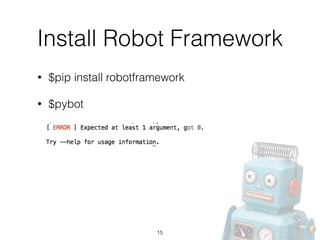 Install Robot Framework
• $pip install robotframework
• $pybot 
15
 
