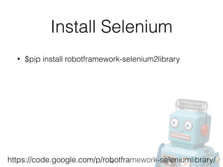 Install Selenium
• $pip install robotframework-selenium2library
https://code.google.com/p/robotframework-seleniumlibrary/16
 
