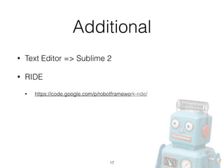 Additional
• Text Editor => Sublime 2
• RIDE
• https://code.google.com/p/robotframework-ride/
17
 