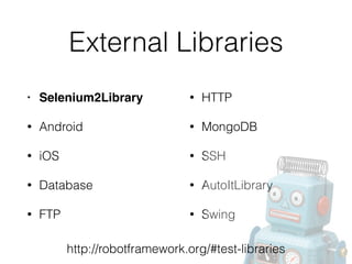 External Libraries
• Selenium2Library!
• Android
• iOS
• Database
• FTP
• HTTP
• MongoDB
• SSH
• AutoItLibrary
• Swing
http://robotframework.org/#test-libraries
 