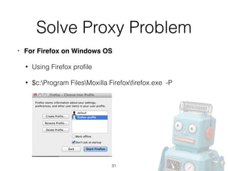 Solve Proxy Problem
• For Firefox on Windows OS!
• Using Firefox proﬁle
• $c:Program FilesMoxilla Firefoxﬁrefox.exe -P
31
 
