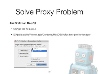 Solve Proxy Problem
• For Firefox on Mac OS!
• Using FireFox proﬁle
• $/Applications/Firefox.app/Contents/MacOS/ﬁrefox-bin -proﬁlemanager
32
 
