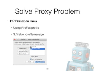 Solve Proxy Problem
• For Firefox on Linux!
• Using FireFox proﬁle
• $./ﬁrefox -proﬁlemanager
33
 