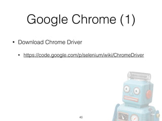 Google Chrome (1)
• Download Chrome Driver
• https://code.google.com/p/selenium/wiki/ChromeDriver
40
 