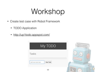 Workshop
• Create test case with Robot Framework
• TODO Application
• http://up1todo.appspot.com/
44
 