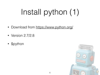 Install python (1)
• Download from https://www.python.org/
• Version 2.7/2.8
• $python
6
 