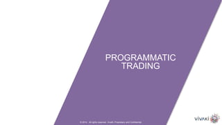 © 2014. All rights reserved. VivaKi. Proprietary and Confidential.
PROGRAMMATIC
TRADING
 