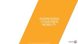 © 2014. All rights reserved. VivaKi. Proprietary and Confidential.
ADDRESSING
CONSUMER
MOBILITY
 