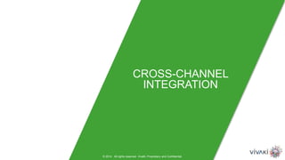 © 2014. All rights reserved. VivaKi. Proprietary and Confidential.
CROSS-CHANNEL
INTEGRATION
 
