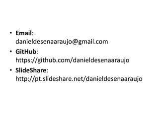 • Email:
danieldesenaaraujo@gmail.com
• GitHub:
https://github.com/danieldesenaaraujo
• SlideShare:
http://pt.slideshare.net/danieldesenaaraujo
 