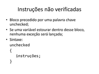 Instruções não verificadas
• Bloco precedido por uma palavra chave
unchecked;
• Se uma variável estourar dentro desse bloco,
nenhuma exceção será lançada;
• Sintaxe:
unchecked
{
instruções;
}
 