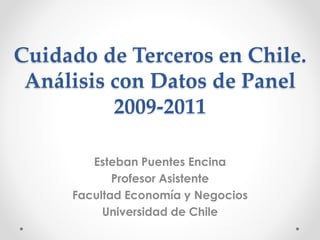Cuidado de Terceros en Chile.
Análisis con Datos de Panel
2009-2011
Esteban Puentes Encina
Profesor Asistente
Facultad Economía y Negocios
Universidad de Chile
 