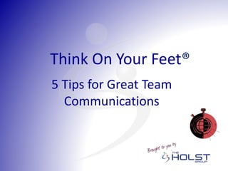 5 Tips for Great Team
Communications
Think On Your Feet®
 