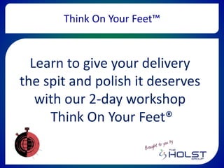 Learn to give your delivery
the spit and polish it deserves
with our 2-day workshop
Think On Your Feet®
Think On Your Feet™
 