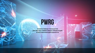 Интерактивные технологии
для высоко-эффективных презентаций
и выставочной деятельности
PWRG
www.pwrg.ru
 