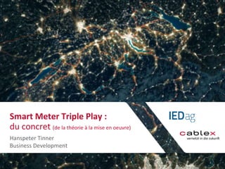 Smart Meter Triple Play : 
du concret (de la théorie à la mise en oeuvre) 
Hanspeter Tinner 
Business Development 
 