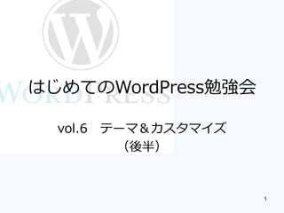 1 
はじめてのWordPress勉強会 
vol.6テーマ＆カスタマイズ 
（後半）  