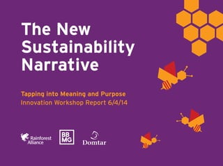 The New 
Sustainability 
Narrative 
Tapping into Meaning and Purpose 
Innovation Workshop Report 6/4/14 
 
