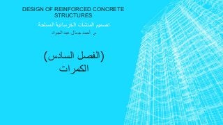 DESIGN OF REINFORCED CONCRETE 
STRUCTURES 
تصميم المنشآت الخرسانية المسلحة 
م. أحمد جمال عبد الجواد 
)الفصل السادس( 
الكمرات 
 