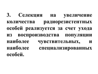 3. Селекция на увеличение 
количества радиорезистентных 
особей реализуется за счет ухода 
из воспроизводства популяции 
наиболее чувствительных, и 
наиболее специализированных 
особей. 
 