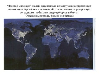 ““ЗЗооллооттоойй ммииллллииааррдд”” ллююддеейй,, ммааккссииммааллььнноо ииссппооллььззууюющщиихх ссооввррееммеенннныыее 
ввооззммоожжннооссттии ааггррооссииссттеемм ии ттееххннооллооггиийй,, ооттввееттссттввеенннныыхх ззаа ууссккооррееннннууюю 
ддееггррааддааццииюю ггллооббааллььнныыхх ээннееррггоорреессууррссоовв ии ббииооттыы. 
((ООссввеещщеенннныыее ггооррооддаа,, ссннииммоокк иизз ккооссммооссаа)) 
